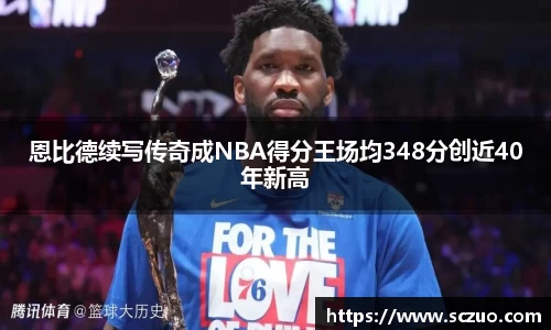 恩比德续写传奇成NBA得分王场均348分创近40年新高