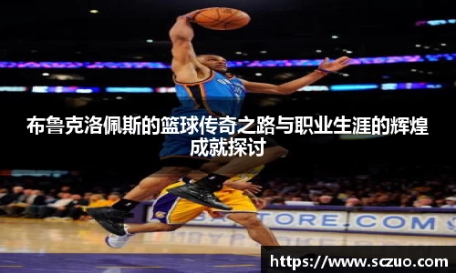 布鲁克洛佩斯的篮球传奇之路与职业生涯的辉煌成就探讨